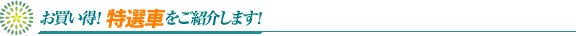 お買い得！特選車のご紹介